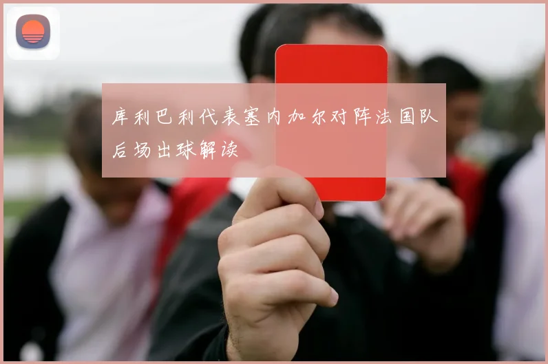 库利巴利代表塞内加尔对阵法国队后场出球解读
