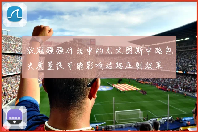 欧冠强强对话中的尤文图斯中路包夹质量很可能影响边路压制效果