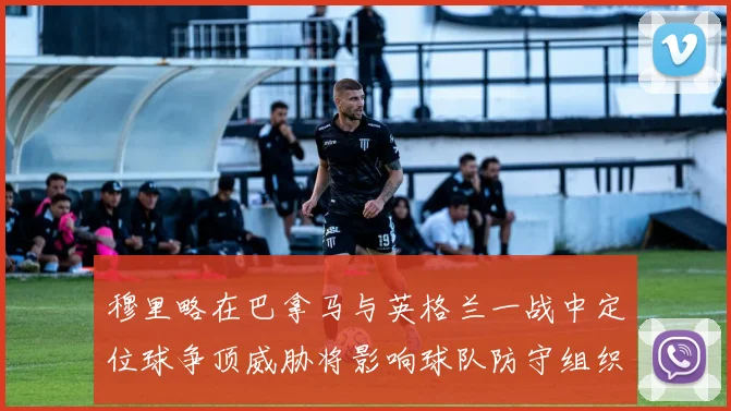 穆里略在巴拿马与英格兰一战中定位球争顶威胁将影响球队防守组织
