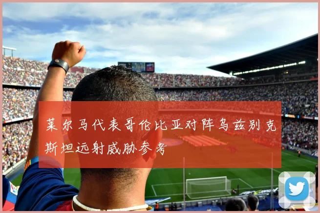 莱尔马代表哥伦比亚对阵乌兹别克斯坦远射威胁参考