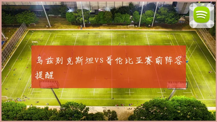 乌兹别克斯坦vs哥伦比亚赛前阵容提醒