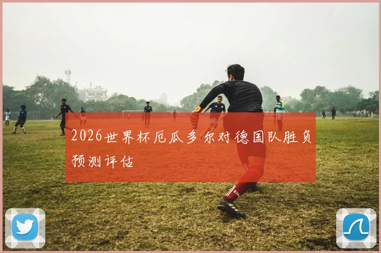 2026世界杯厄瓜多尔对德国队胜负预测评估