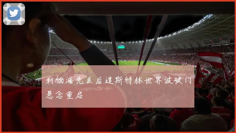 利物浦先丢后追斯特林世界波破门悬念重启