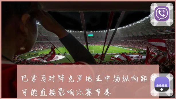 巴拿马对阵克罗地亚中场纵向距离可能直接影响比赛节奏