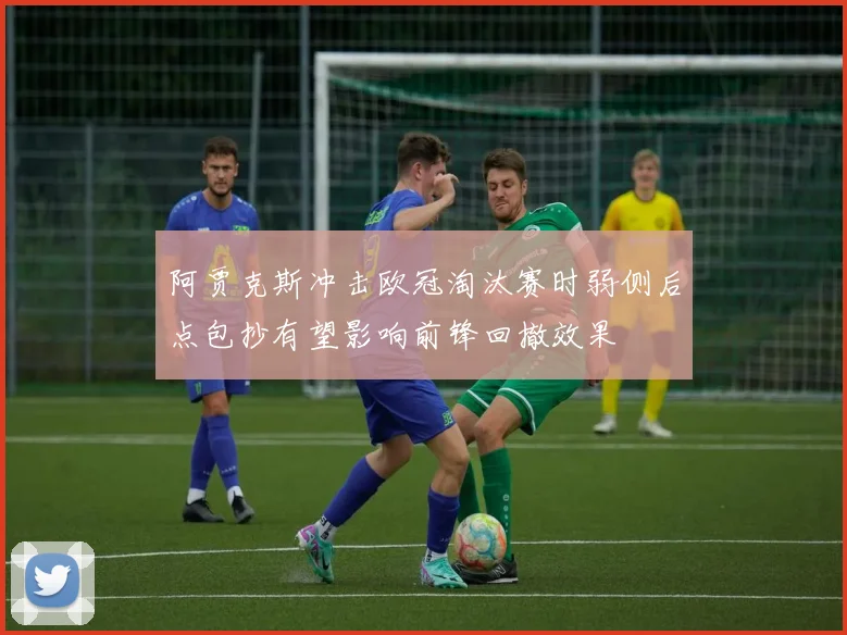 阿贾克斯冲击欧冠淘汰赛时弱侧后点包抄有望影响前锋回撤效果