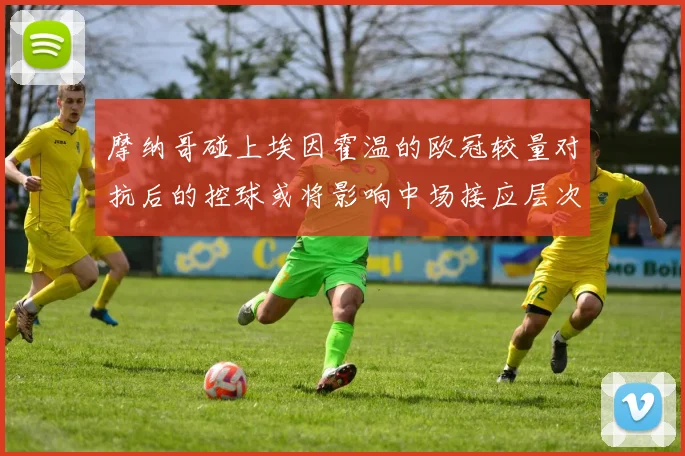 摩纳哥碰上埃因霍温的欧冠较量对抗后的控球或将影响中场接应层次