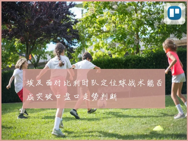 埃及面对比利时队定位球战术能否成突破口盘口走势判断