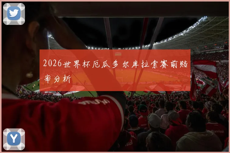 2026世界杯厄瓜多尔库拉索赛前赔率分析