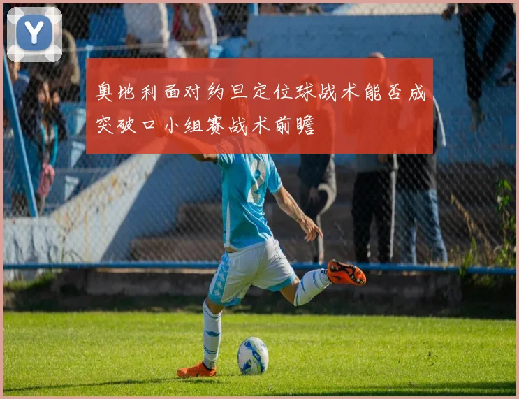 奥地利面对约旦定位球战术能否成突破口小组赛战术前瞻