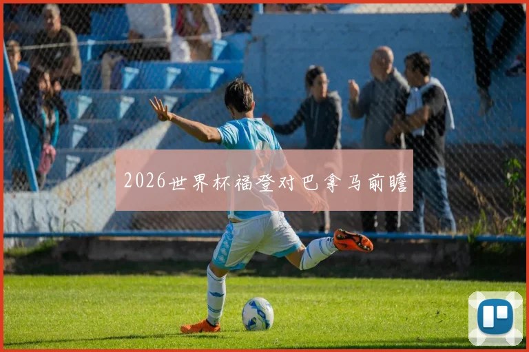 2026世界杯福登对巴拿马前瞻