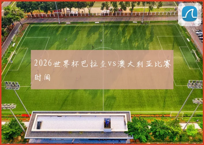 2026世界杯巴拉圭vs澳大利亚比赛时间