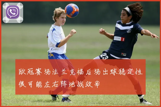 欧冠赛场法兰克福后场出球稳定性很可能左右阵地战效率