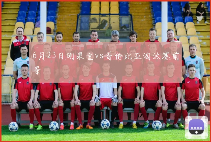 6月23日刚果金vs哥伦比亚淘汰赛前景