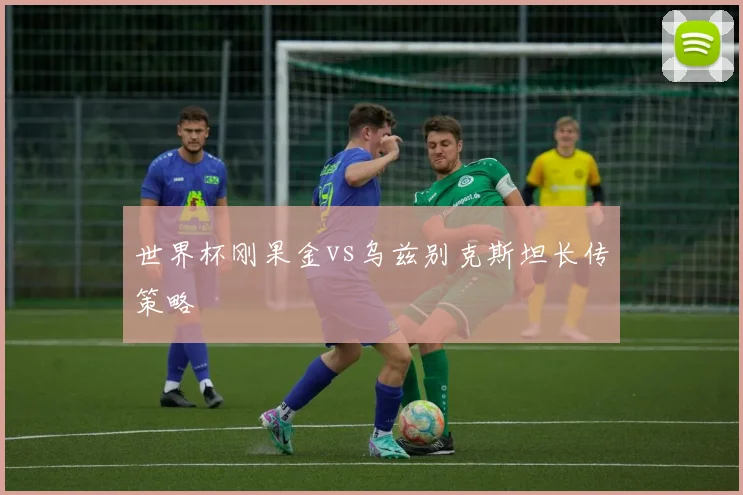 世界杯刚果金vs乌兹别克斯坦长传策略